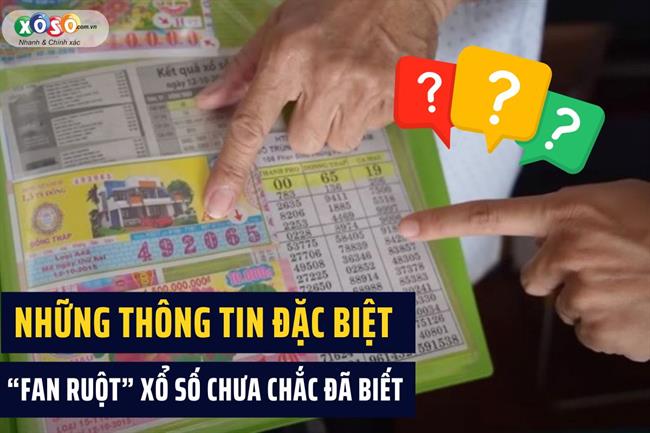 Những thông tin ĐẶC BIỆT mà Fan ruột xổ số chưa chắc đã biết