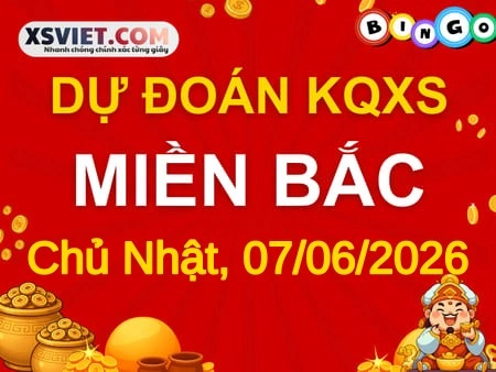 Dự đoán KQXSMB 07-06-2026 (Chủ Nhật), Soi cầu XS Miền Bắc 07-06-2026