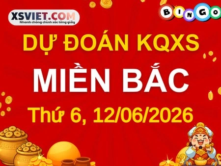 Dự đoán KQXSMB 12-06-2026 (Thứ Sáu), Soi cầu XS Miền Bắc 12-06-2026